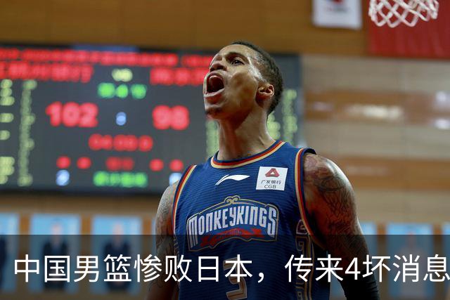 中国男篮惨败日本，传来4坏消息1好消息，三分25中7、篮板41比47，郭士强或下课